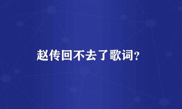 赵传回不去了歌词？