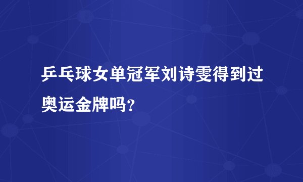 乒乓球女单冠军刘诗雯得到过奥运金牌吗？