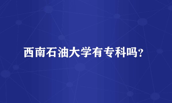 西南石油大学有专科吗？