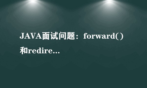 JAVA面试问题：forward()和redirect()方法的区别