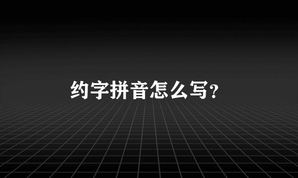 约字拼音怎么写？