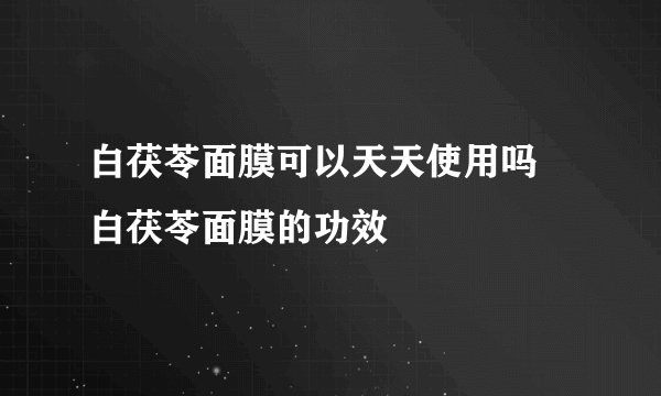 白茯苓面膜可以天天使用吗 白茯苓面膜的功效