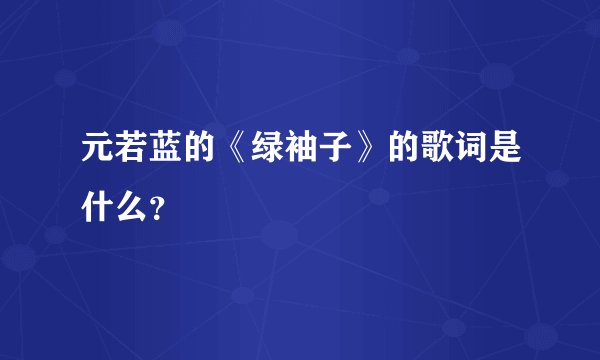 元若蓝的《绿袖子》的歌词是什么？