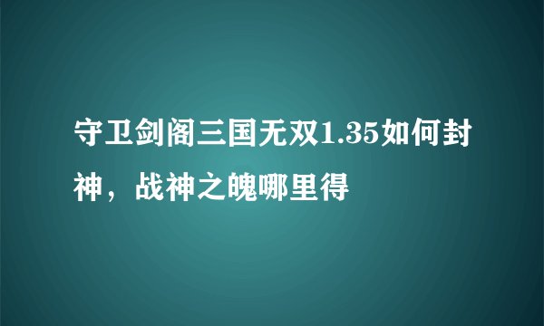 守卫剑阁三国无双1.35如何封神，战神之魄哪里得