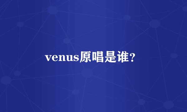 venus原唱是谁？
