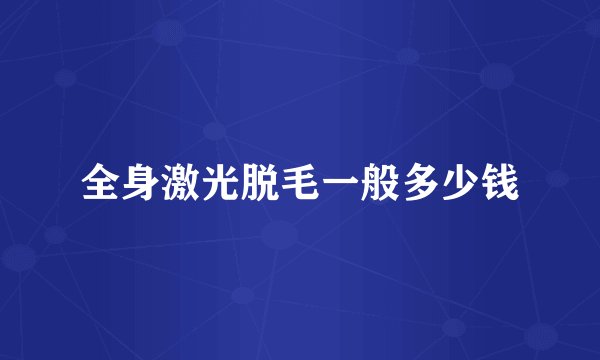 全身激光脱毛一般多少钱