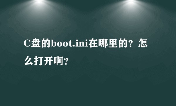 C盘的boot.ini在哪里的？怎么打开啊？