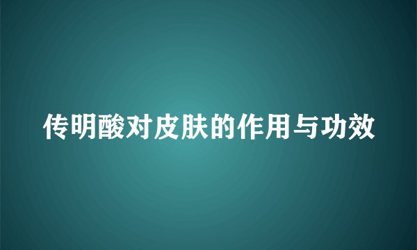 传明酸对皮肤的作用与功效