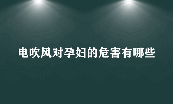 电吹风对孕妇的危害有哪些