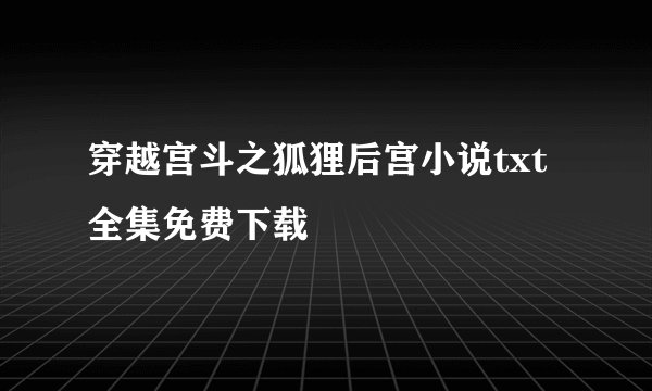 穿越宫斗之狐狸后宫小说txt全集免费下载