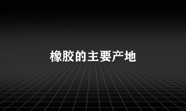 橡胶的主要产地