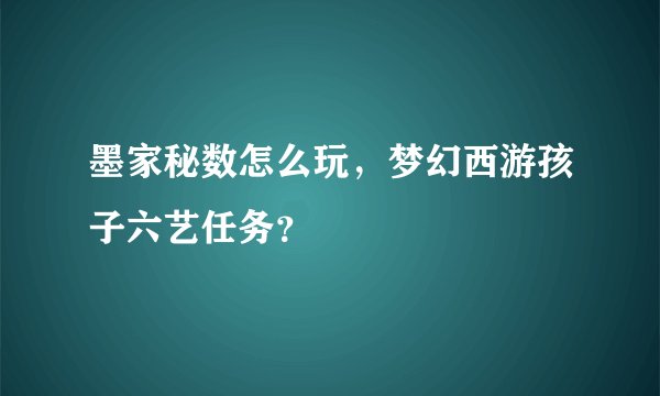 墨家秘数怎么玩,梦幻西游孩子六艺任务?