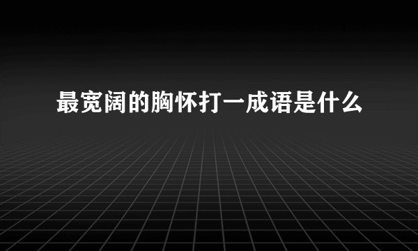 最宽阔的胸怀打一成语是什么