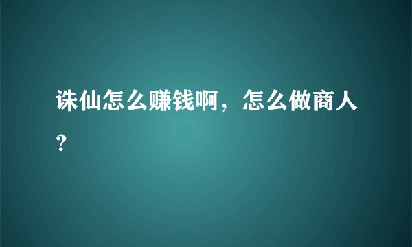 诛仙怎么赚钱啊，怎么做商人？
