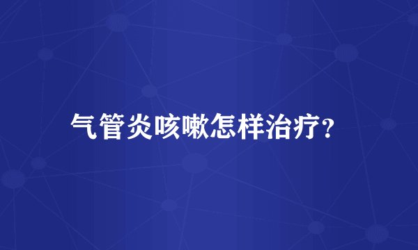 气管炎咳嗽怎样治疗？