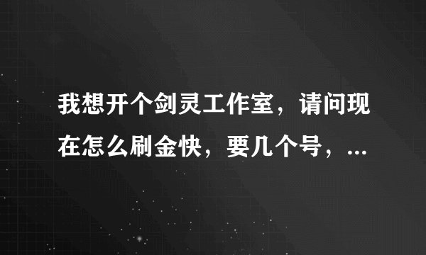 我想开个剑灵工作室，请问现在怎么刷金快，要几个号，什么职业适合，4台机器。