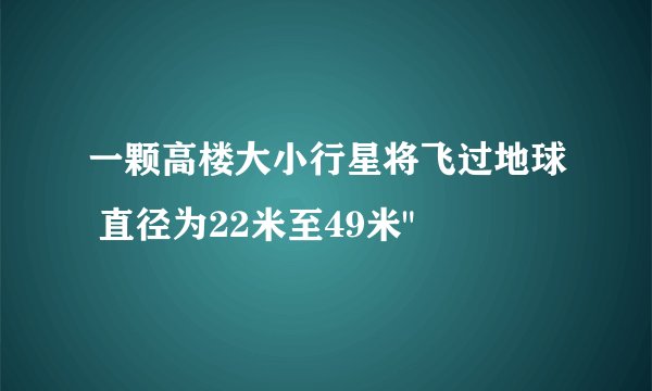 一颗高楼大小行星将飞过地球 直径为22米至49米