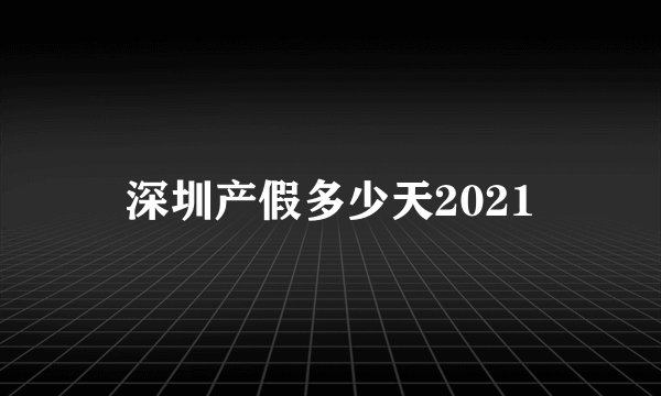 深圳产假多少天2021