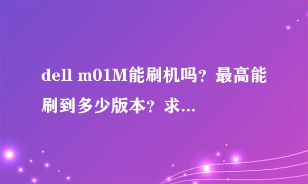dell m01M能刷机吗?最高能刷到多少版本?求刷机教程及数据包!