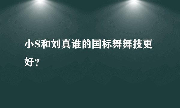 小S和刘真谁的国标舞舞技更好?