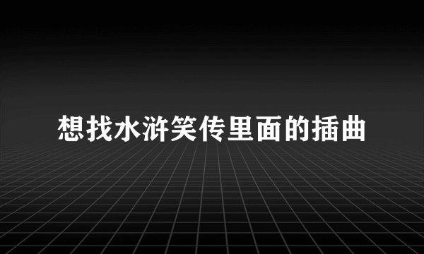 想找水浒笑传里面的插曲
