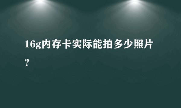 16g内存卡实际能拍多少照片？