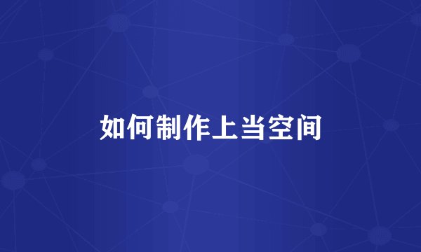 如何制作上当空间