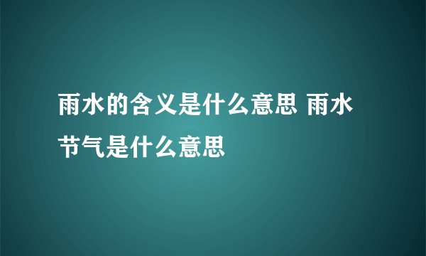 雨水的含义是什么意思 雨水节气是什么意思