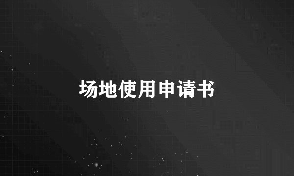 场地使用申请书
