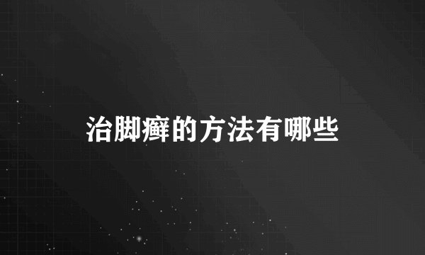 治脚癣的方法有哪些