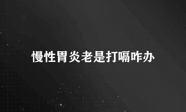 慢性胃炎老是打嗝咋办