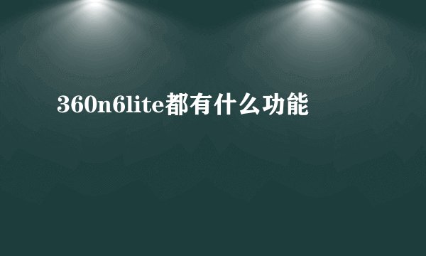 360n6lite都有什么功能