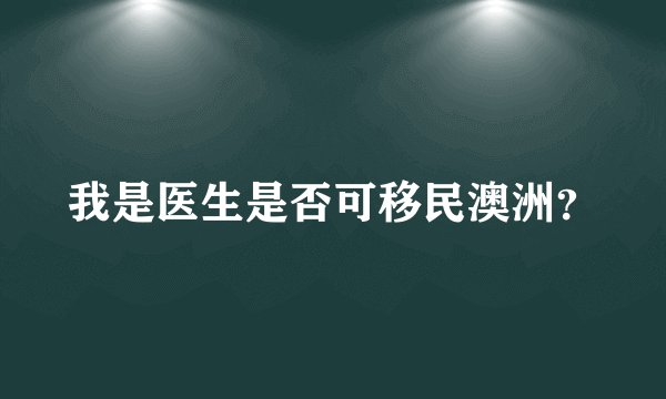 我是医生是否可移民澳洲？