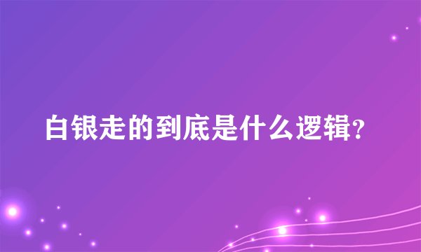 白银走的到底是什么逻辑？