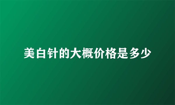 美白针的大概价格是多少
