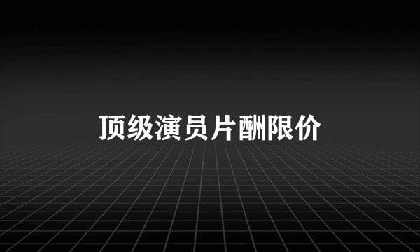顶级演员片酬限价