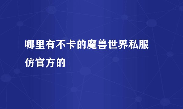 哪里有不卡的魔兽世界私服 仿官方的