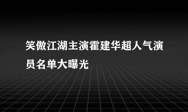 笑傲江湖主演霍建华超人气演员名单大曝光