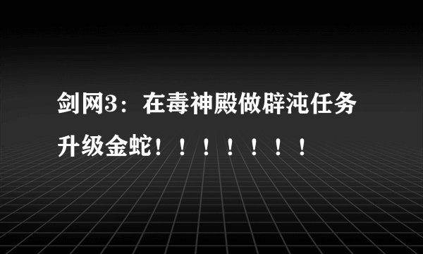 剑网3：在毒神殿做辟沌任务升级金蛇！！！！！！！