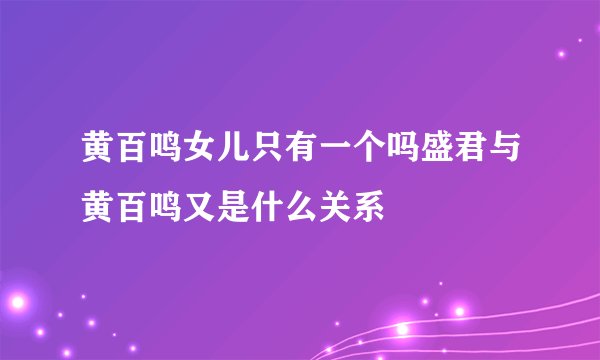 黄百鸣女儿只有一个吗盛君与黄百鸣又是什么关系