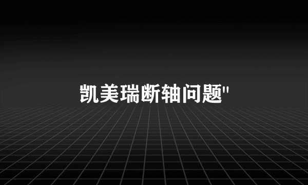 凯美瑞断轴问题