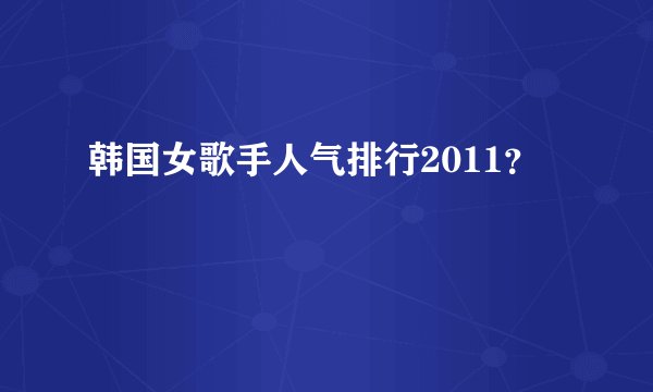 韩国女歌手人气排行2011？