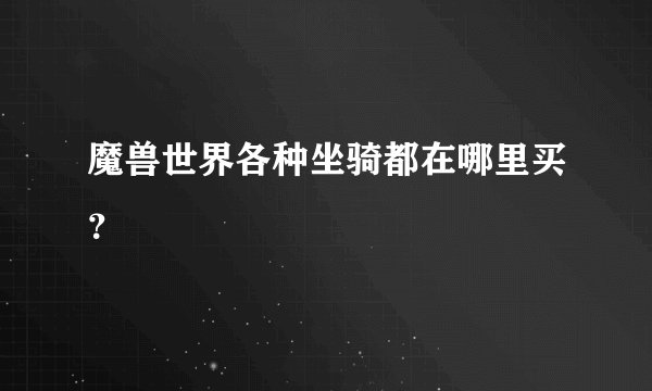 魔兽世界各种坐骑都在哪里买？