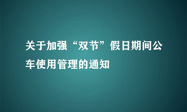 关于加强“双节”假日期间公车使用管理的通知