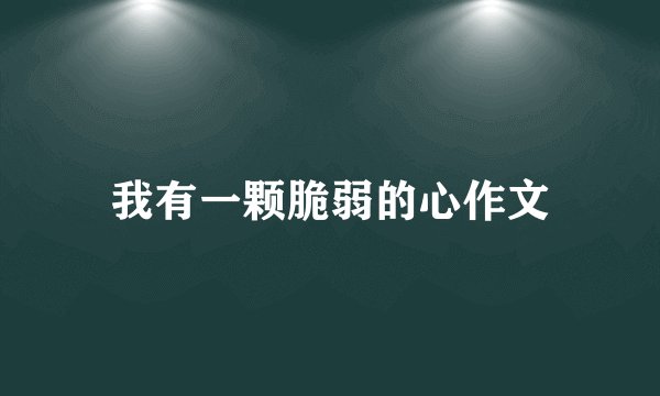 我有一颗脆弱的心作文