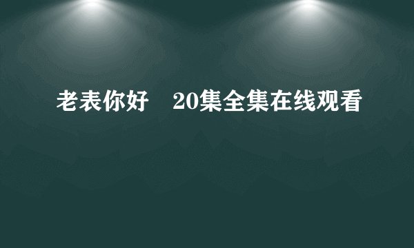老表你好嘢20集全集在线观看