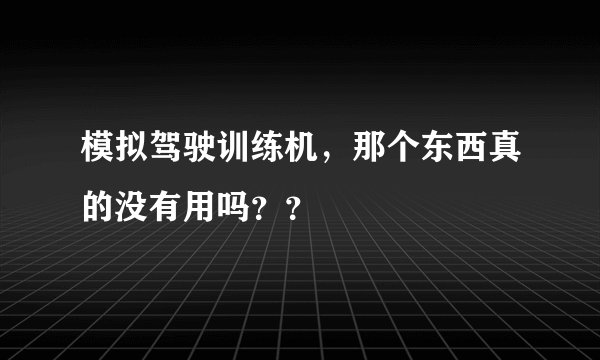 模拟驾驶训练机，那个东西真的没有用吗？？