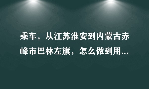 乘车,从江苏淮安到内蒙古赤峰市巴林左旗,怎么做到用钱最省,时间最快?