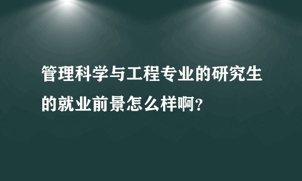 管理科学与工程专业的研究生的就业前景怎么样啊？