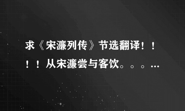 求《宋濂列传》节选翻译!!!!从宋濂尝与客饮。。。。到。。。。几误罪言者。” 急需!!!!!!!!!